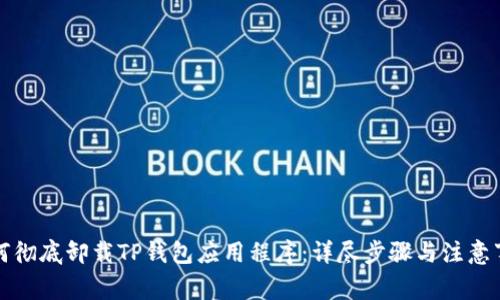 如何彻底卸载TP钱包应用程序：详尽步骤与注意事项