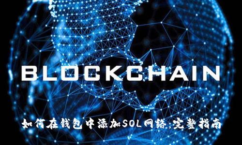如何在钱包中添加SOL网络：完整指南