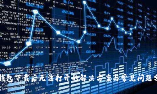 TP钱包下载后无法打开的解决方案与常见问题分析