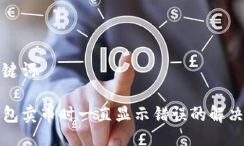 与关键词

TP钱包卖币时一直显示错误的解决方案