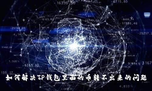 如何解决TP钱包里面的币转不出来的问题
