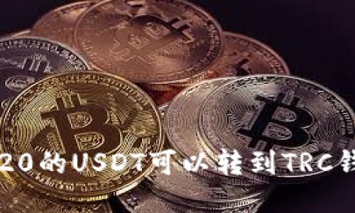 : ERC20的USDT可以转到TRC钱包吗？