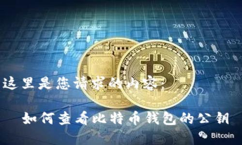 这里是您请求的内容：

  如何查看比特币钱包的公钥 