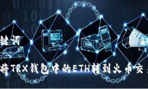 及关键词

如何将TRX钱包中的ETH转到火币交易所？