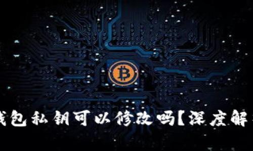 以太坊钱包私钥可以修改吗？深度解析与解答