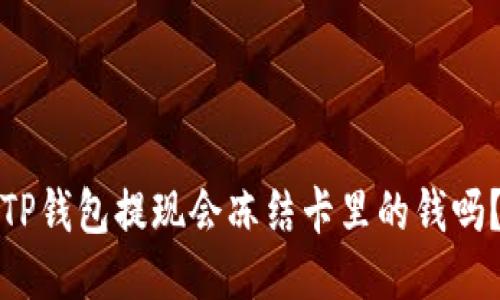 TP钱包提现会冻结卡里的钱吗？