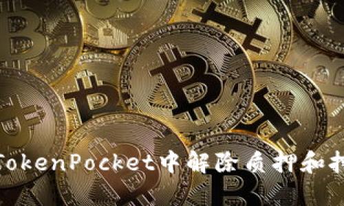 如何在TokenPocket中解除质押和挖矿奖励