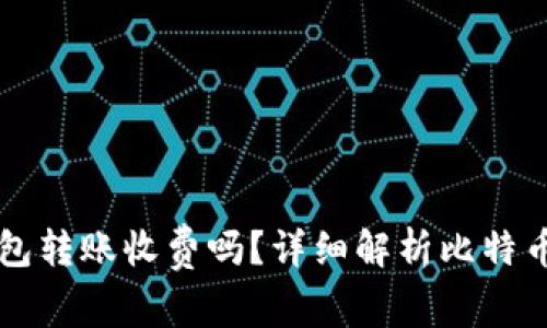 比特币钱包转账收费吗？详细解析比特币转账费用
