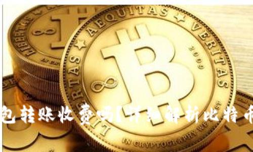 比特币钱包转账收费吗？详细解析比特币转账费用