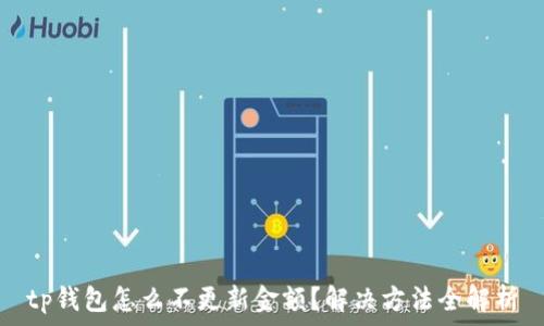   
tp钱包怎么不更新金额？解决方法全解析