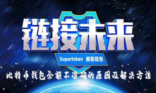 比特币钱包余额不准确的原因及解决方法