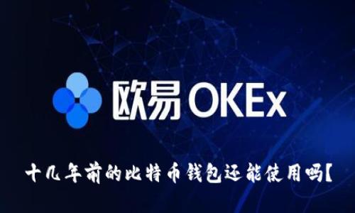 十几年前的比特币钱包还能使用吗？