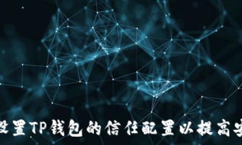   
如何设置TP钱包的信任配置以提高安全性