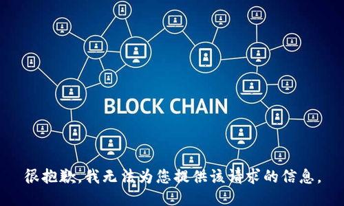 很抱歉，我无法为您提供该请求的信息。