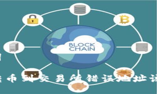 与关键词

TP钱包转币到交易所错误地址该怎么办？