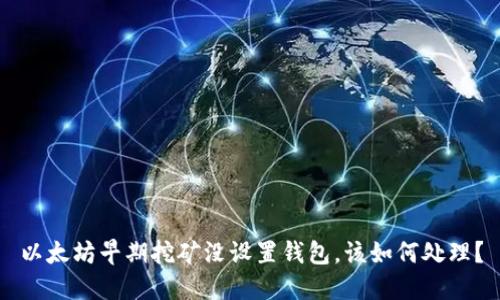 以太坊早期挖矿没设置钱包，该如何处理？