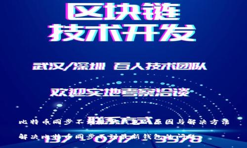 比特币同步不到最新钱包的原因与解决方法

解决比特币同步不到最新钱包的问题