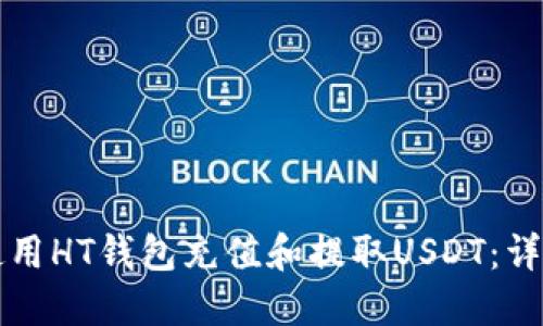如何使用HT钱包充值和提取USDT：详细指南