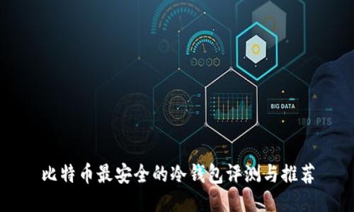 比特币最安全的冷钱包评测与推荐