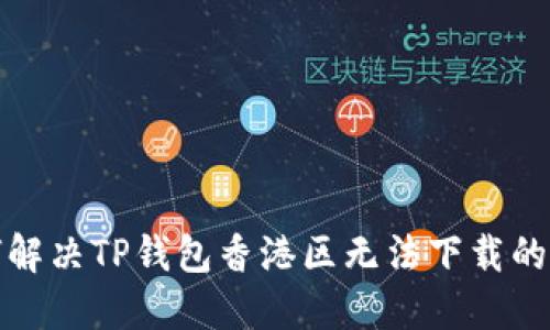 如何解决TP钱包香港区无法下载的问题