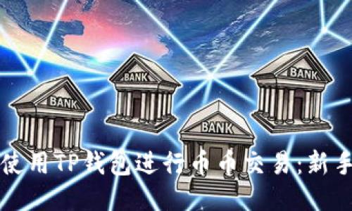 如何使用TP钱包进行币币交易：新手指南