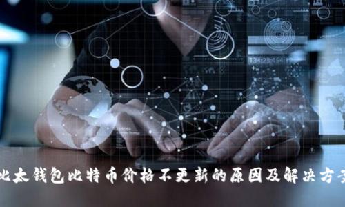 比太钱包比特币价格不更新的原因及解决方案