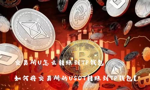 交易所U怎么转账到TP钱包

如何将交易所的USDT转账到TP钱包？