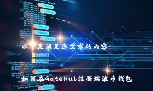 以下是满足您需求的内容：



如何在GateHub注册瑞波币钱包