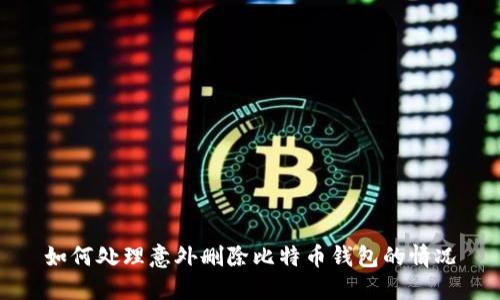 如何处理意外删除比特币钱包的情况