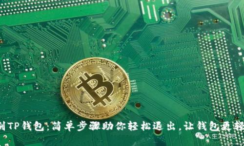 告别TP钱包：简单步骤助你轻松退出，让钱包更轻便！
