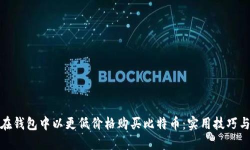 如何在钱包中以更低价格购买比特币：实用技巧与建议