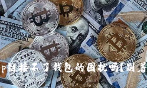 你也遇到TP钱包DApp链接不了钱包的困扰吗？别着急，这里有解决秘籍！