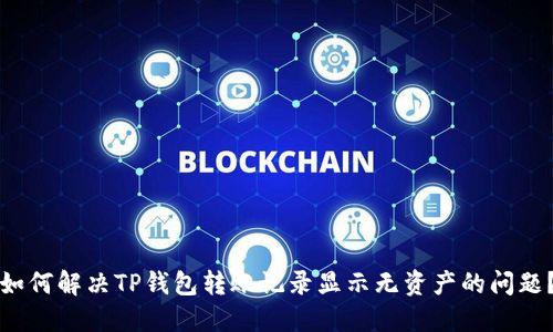 如何解决TP钱包转账记录显示无资产的问题？