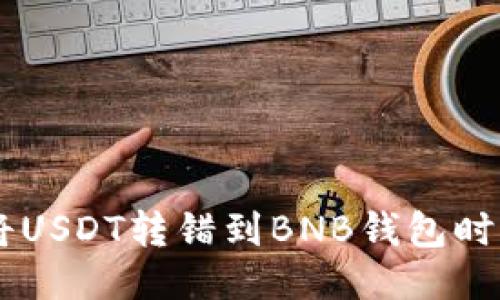 当你不小心将USDT转错到BNB钱包时，该如何补救？