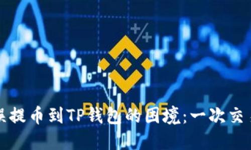 如何应对错误提币到TP钱包的困境：一次交易的心路历程