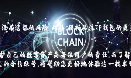 tiaoti如何彻底删除TP钱包合约账号？这才是你需要知道的秘密！/tiaoti
TP钱包, 合约账号, 删除账号, 钱包管理/guanjianci

背景介绍
在区块链的世界里，钱包是一种至关重要的工具，而TP钱包则是其中一个备受用户青睐的选择。它提供了安全、便捷的数字资产管理解决方案，帮助用户快速进行交易、存储和管理他们的加密货币。尽管如此，随着区块链技术的迅速发展，用户对合约账号的管理变得越来越谨慎，尤其是在需要删除合约账号时，许多人对此依然感到困惑。

何为合约账号？
在深入探讨如何删除TP钱包的合约账号之前，我们首先需要了解什么是合约账号。在TP钱包中，合约账号是一种可以执行智能合约的地址。通过这种地址，用户可以参与到各种去中心化的应用（dApps）中，例如游戏、金融协议等。然而，随着时间推移，用户有时可能会发现不再需要某个合约账号，或者希望彻底清空钱包中的信息。

删除合约账号的必要性
可能很多用户对合约账号的影响并不陌生。虽然在TP钱包中创建合约账号是为了更便捷地执行交易与操作，但若使用不当，可能会导致以下问题：
ul
  li安全隐患：已不再活跃的合约账号可能成为攻击者的目标。/li
  li资源浪费：合约账号仍然占用存储资源，且在某些区块链网络上，种种操作可能会产生费用。/li
  li隐私问题：通过合约账号进行的操作，可能会恶意泄露用户的资产状况。/li
/ul
因此，删除多余或不再使用的合约账号是至关重要的一步。

删除TP钱包合约账号的步骤
接下来，我们将详细介绍如何安全、有效地删除TP钱包中的合约账号。虽然这个过程并不复杂，但请您务必仔细遵循每一步，以避免不必要的损失。

h4第一步：备份你的资产信息/h4
在开始删除合约账号之前，第一件事就是确保你已经妥善备份了所有的重要信息。这包括私钥、助记词和任何可能需要的交易记录。一旦合约账号被删除，所有的资产将无法找回，所以备份这一步至关重要。如果你不清楚如何备份，可以访问TP钱包的官方文档，获取详细指导。

h4第二步：登录TP钱包应用/h4
确保你的TP钱包应用是最新版本。过时的版本可能会影响合约账号的删除功能。打开应用后，通过输入您的密码或生物识别认证（如果启用）进行登录。

h4第三步：访问合约管理选项/h4
成功登录后，您可以导航到“合约管理”部分。这通常位于主界面或设置选项中。这里会列出您所有的合约账号及其相关信息，您需要用户界面上的指引，找到相应的删除功能。

h4第四步：选择要删除的合约账号/h4
在合约管理页面中，您会看到所有已创建的合约账号。仔细核对，确保您选择的是确实希望删除的合约账号。这是一个非常重要的步骤，误删会导致资产损失。

h4第五步：确认删除操作/h4
在选择删除之后，系统通常会弹出确认提示，提醒您删除的不可逆转特性。在这里，查看并确认相关信息，确保没有错误。如果确认没有误，点击确认删除按钮。系统将开始处理您的请求，并通知您删除的进度。

h4第六步：检查删除结果/h4
完成删除操作后，您可以返回合约管理页面，确保该合约账号已从列表中消失。若仍然存在，请检查是否成功进行了操作。

删除后需要注意的事项
合约账号一旦删除，相关的交易记录和操作将无法恢复，并且在区块链上仍将保持透明。因此，在删除后，尽量定期检查钱包中的其他账号，以确保没有遗留的风险。此外，保持关注TP钱包的更新信息，以便于及时处理出现的新问题。

总结
通过以上步骤，相信你已经对如何删除TP钱包的合约账号有了深刻的了解。虽然这个流程相对简单，但务必要小心谨慎，确保各步骤顺利实施。保护自己的数字资产是每位用户的责任，而了解和掌握这一操作，是保护资产安全的重要环节之一。
如果在过程中遇到问题，请参考TP钱包的官方指南或求助于社区的其他用户，获取更为切实的建议和指导。区块链的未来充满可能，妥善管理自己的合约账号，将帮助您更好地体验这一技术带来的便利。