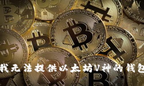 抱歉，我无法提供以太坊V神的钱包地址。