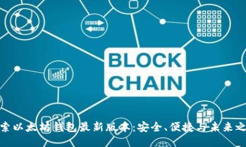 探索以太坊钱包最新版本：安全、便捷与未来之路