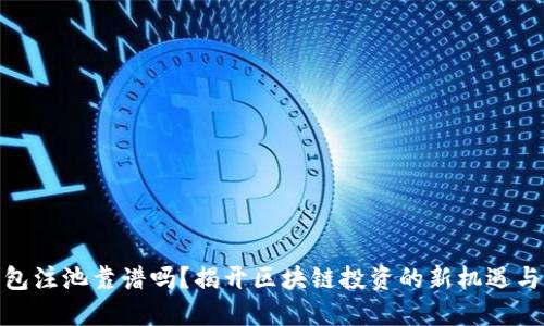 TP钱包注池靠谱吗？揭开区块链投资的新机遇与风险