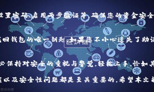 轻松获取比特币钱包应用：新手必看的下载指南与技巧/  
比特币, 钱包应用, 下载指南, 新手教程/guanJiAnCi  

比特币钱包的重要性  
在如今数字货币快速发展的时代，比特币作为首个去中心化的数字货币，已经逐渐成为投资者和普通用户日常交易的首选。为了存储和管理这些比特币，钱包应用的作用不言而喻。比特币钱包不仅可以保存您的资产，还能方便地进行转账、接收和查看交易历史。因此，下载一个安全、稳定的比特币钱包变得尤为重要。  

选择合适的比特币钱包应用  
在下载比特币钱包应用之前，用户需要了解市场上各种类型的钱包。一般而言，比特币钱包可以被分为热钱包和冷钱包两大类。热钱包是指在线钱包，适合频繁交易的用户，因为操作简单且十分方便；而冷钱包则是离线钱包，针对那些更加关注安全性的用户，资金长期存放的选择。了解这些，您才能选择最适合自己的钱包应用。  

如何下载比特币钱包应用  
下载比特币钱包应用的过程其实相当简单。主要的应用商店，如苹果App Store和安卓Google Play，都有多款钱包应用可供选择。例如，热门的选择有Blockchain Wallet、Coinbase Wallet和Trust Wallet等。您只需在应用商店搜索相应的关键词，找到目标应用后，点击下载即可。  

安全性考虑：下载时的注意事项  
虽然下载比特币钱包非常简单，但在这个过程中，安全性是不可忽视的。首先，确保您从正规的应用商店进行下载，避免访问不可信的网站。其次，查看应用的用户评价和评分，了解其他用户的使用体验。再次，避免在公共Wi-Fi下下载钱包应用，以免信息泄露。只有保护好安全，才能安心使用比特币钱包。  

比特币钱包的使用教程  
成功下载比特币钱包后，接下来便是如何使用它。首先，打开应用，您通常需要进行注册或登录。完成注册后，根据应用的提示进行安全设置，如设置密码、启用两步验证等，确保您的资金安全。然后，您可以创建自己的比特币地址，接收别人转账的比特币。想要进行转账时，只需输入对方的地址和转账金额，几分钟内便可完成交易。  

常见问题解答  
下载和使用比特币钱包的过程中，难免会遇到一些问题。许多新手可能会问，怎样找回丢失的钱包？通常，应用都会提醒用户备份助记词，这是找回钱包的唯一钥匙。如果您不小心遗失了助记词，将无法再找回钱包中的资产。此外，还有人会询问比特币钱包的交易费用。实际上，交易费用由网络状况决定，高峰期时费用会有所增加。  

结语：走进比特币的世界  
如今，比特币已成为许多投资者了解数字货币世界的第一步。通过下载合适的钱包应用，您可以轻松管理和交易比特币。在整个使用过程中，务必保持对安全的重视与警觉。轻松上手，恰如其分，您将在比特币的世界中游刃有余。对于依然在观望的人，不妨迈出这一步，探索这个充满挑战和机遇的数字货币世界。  

综上所述，下载一个合适的比特币钱包应用是每位用户走向数字货币投资的重要一步。无论是新手还是有经验的投资者，掌握钱包的使用、下载以及安全性问题都是至关重要的。希望本文能够为您提供帮助，顺利开始数字货币之旅。