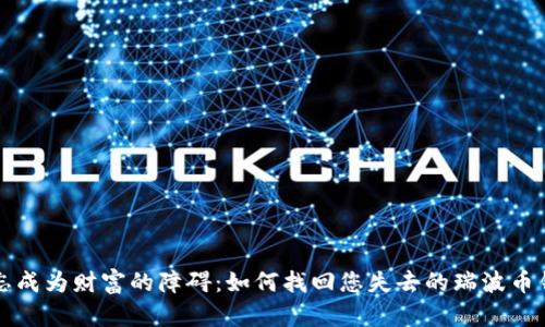 别让遗忘成为财富的障碍：如何找回您失去的瑞波币钱包秘钥