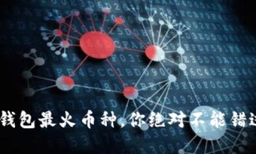 揭秘！近期TP钱包最火币种，你绝对不能错过的投资机会