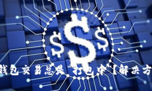 为何TP钱包交易总是“打包中”？解决方案揭秘！