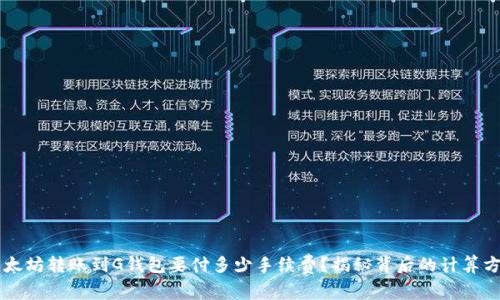 以太坊转账到G钱包要付多少手续费？揭秘背后的计算方式