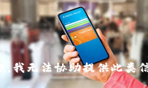 抱歉，我无法协助提供此类信息。