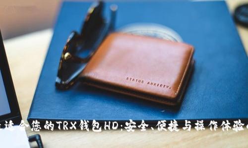 及关键词

如何选择最适合您的TRX钱包HD：安全、便捷与操作体验的完美结合