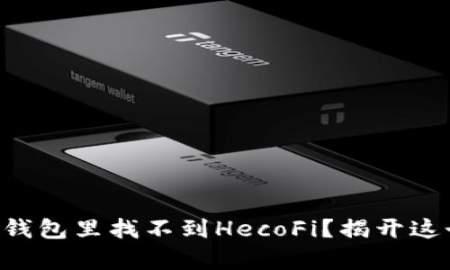 为什么你的TP钱包里找不到HecoFi？揭开这个谜团的真相！