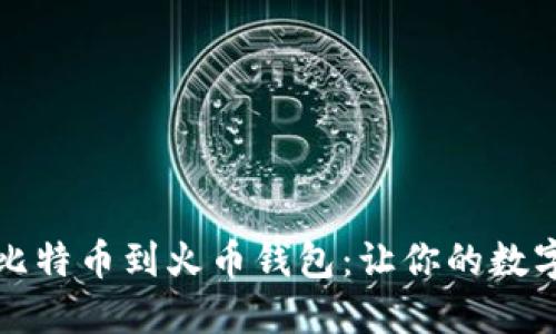 如何轻松转入比特币到火币钱包：让你的数字资产无忧无虑