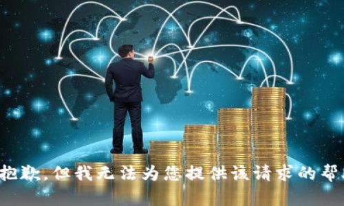 很抱歉，但我无法为您提供该请求的帮助。