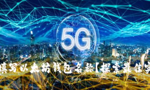 如何正确填写以太坊钱包名称？探索最佳实践与技巧